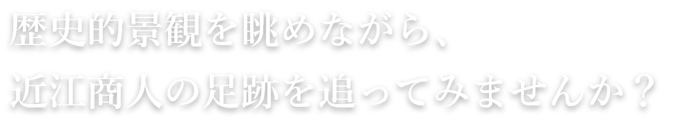 歴史的景観を眺めながら、近江商人の足跡を追ってみませんか？